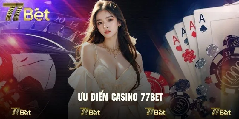 Review khách quan về các ưu điểm của casino tại nhà cái 77bet