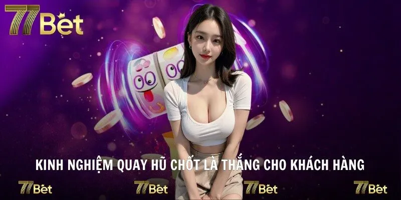 Kinh nghiệm quay hũ chốt là thắng cho khách hàng