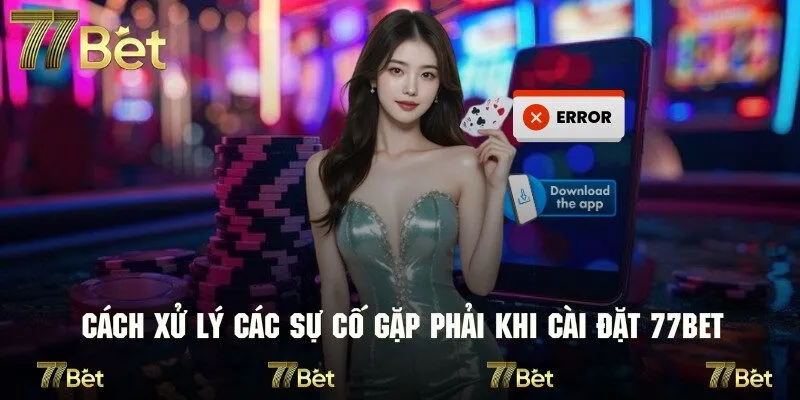 Các sự cố gặp phải khi cài đặt 77bet và hướng xử lý
